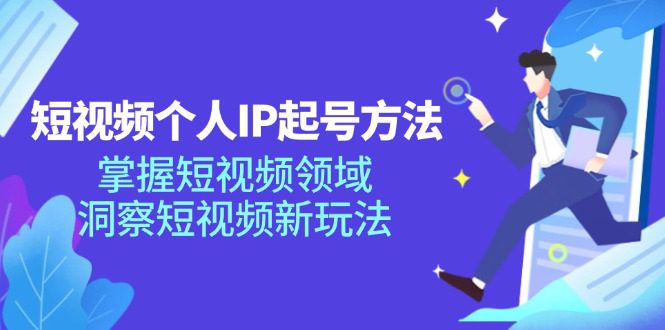 短视频个人IP起号方法，掌握短视频领域，洞察短视频新玩法（68节完整）-创业猫