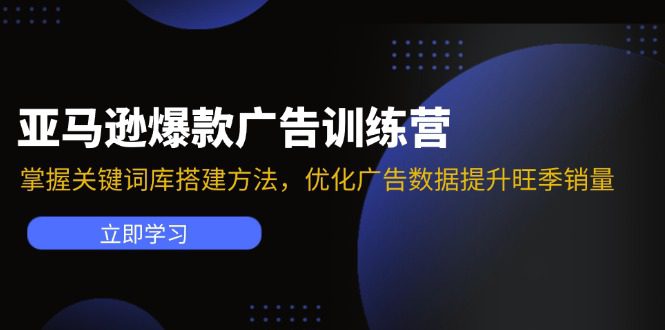 （11858期）亚马逊爆款广告训练营：掌握关键词库搭建方法，优化广告数据提升旺季销量-创业猫