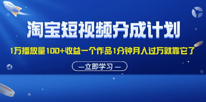 （11908期）淘宝短视频分成计划1万播放量100+收益一个作品1分钟月入过万就靠它了-创业猫