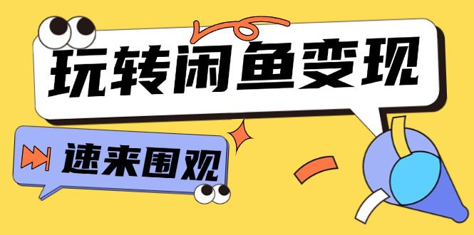 从0到1系统玩转闲鱼变现，教你核心选品思维，提升产品曝光及转化率（15节）-创业猫