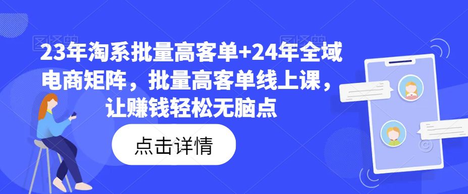 23年淘系批量高客单+24年全域电商矩阵，批量高客单线上课，让赚钱轻松无脑点-创业猫