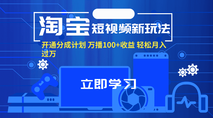 （11948期）淘宝短视频新玩法，开通分成计划，万播100+收益，轻松月入过万。-创业猫