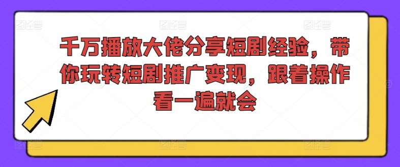 千万播放大佬分享短剧经验，带你玩转短剧推广变现，跟着操作看一遍就会-创业猫