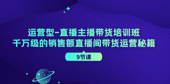 （11974期）运营型-直播主播带货培训班，千万级的销售额直播间带货运营秘籍（9节课）-创业猫