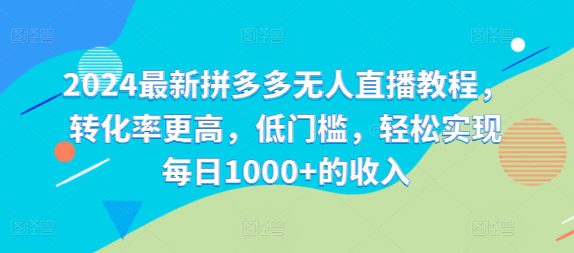 2024最新拼多多无人直播教程，转化率更高，低门槛，轻松实现每日1000+的收入-创业猫