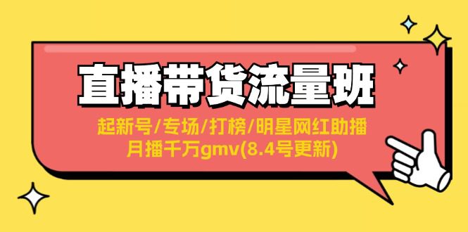 （11987期）直播带货流量班：起新号/专场/打榜/明星网红助播/月播千万gmv(8.4号更新)-创业猫