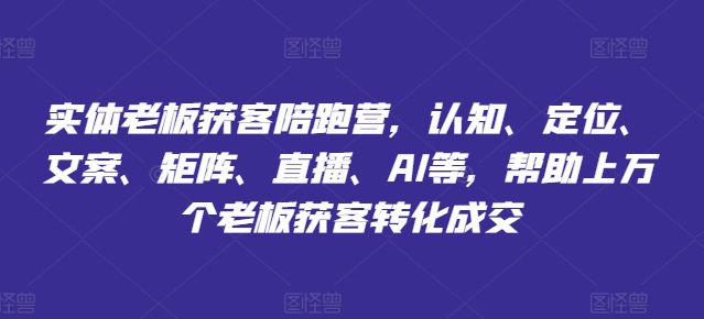 实体老板获客陪跑营，认知、定位、文案、矩阵、直播、AI等，帮助上万个老板获客转化成交-创业猫