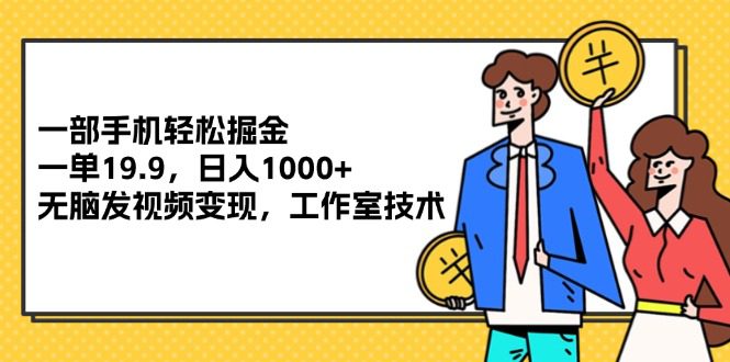 （12007期）一部手机轻松掘金，一单19.9，日入1000+,无脑发视频变现，工作室技术-创业猫