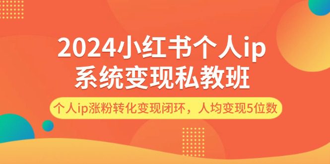 2024小红书个人ip系统变现私教班，个人ip涨粉转化变现闭环，人均变现5位数-创业猫