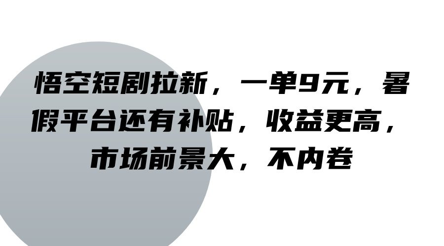 悟空短剧拉新，一单9元，暑假平台还有补贴，收益更高，市场前景大，不内卷-创业猫