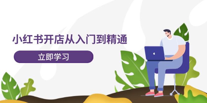 小红书开店从入门到精通，快速掌握小红书店铺运营，实现开店创收（202节）-创业猫