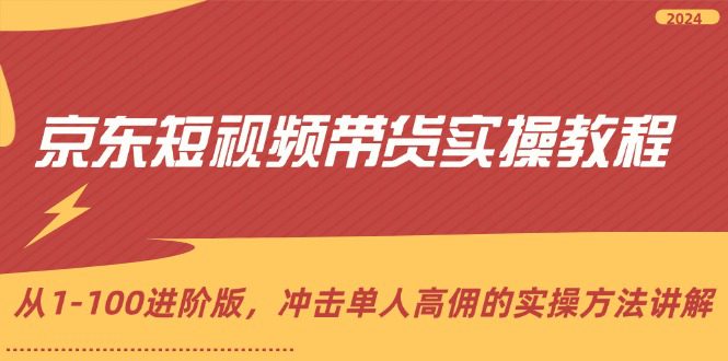 （12061期）京东短视频带货实操教程，从1-100进阶版，冲击单人高佣的实操方法讲解-创业猫