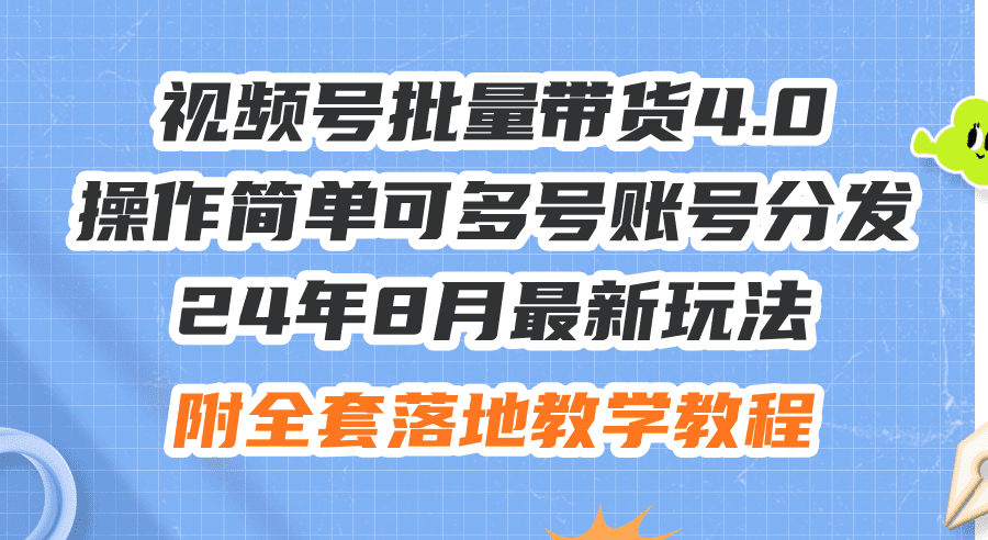 （12093期）24年8月最新玩法视频号批量带货4.0，操作简单可多号账号分发，附全套落…-创业猫