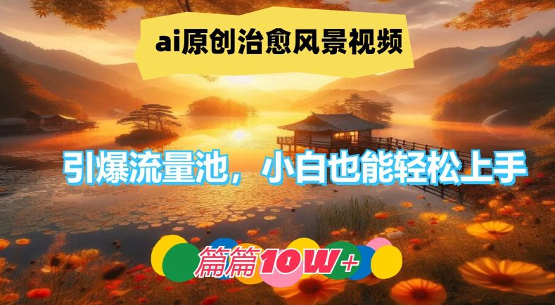 ai原创治愈风景视频，引爆流量池，小白也能轻松上手，篇篇10w+-创业猫