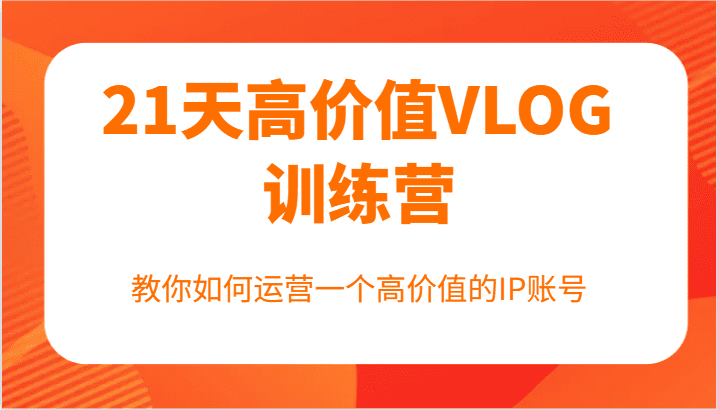 21天高价值VLOG训练营【第一期】，教你如何运营一个高价值的IP账号-创业猫