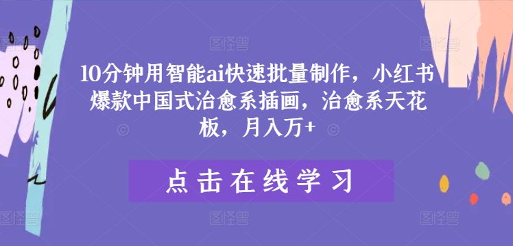 10分钟用智能ai快速批量制作，小红书爆款中国式治愈系插画，治愈系天花板，月入万+-创业猫