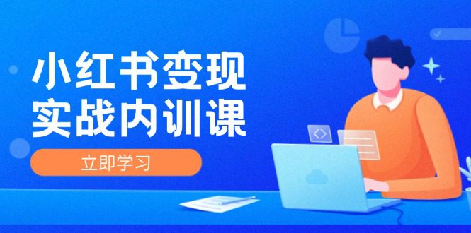 （12154期）小红书变现实战内训课，0-1实现小红书-IP变现 底层逻辑/实战方法/训练结合-创业猫