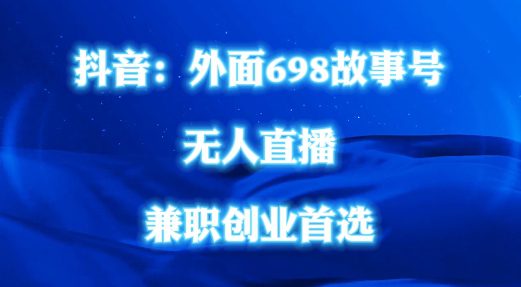 外面698的抖音民间故事号无人直播，全民都可操作，不需要直人出镜-创业猫