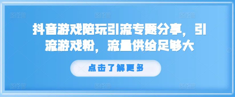 抖音游戏陪玩引流专题分享，引流游戏粉，流量供给足够大-创业猫