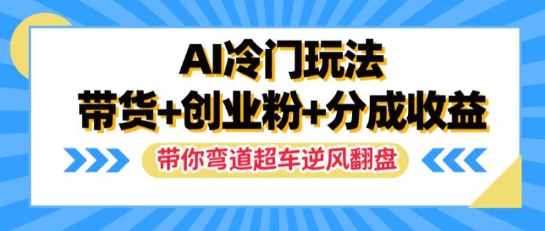 AI冷门玩法，带货+创业粉+分成收益，带你弯道超车，实现逆风翻盘-创业猫