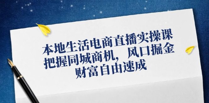 （12214期）本地生活电商直播实操课，把握同城商机，风口掘金，财富自由速成-创业猫