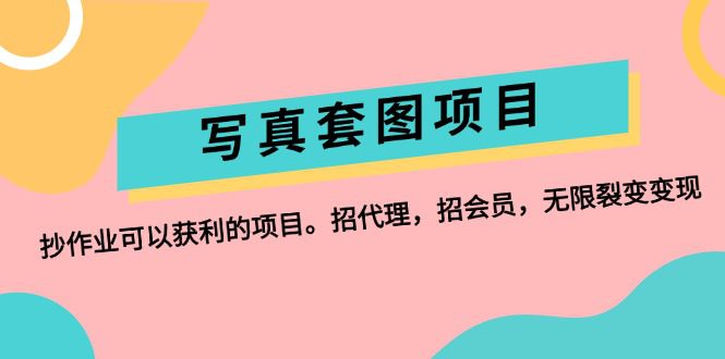 （12220期）写真套图项目：抄作业可以获利的项目。招代理，招会员，无限裂变变现-创业猫