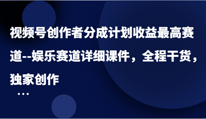 视频号创作者分成计划收益最高赛道–娱乐赛道详细课件，全程干货，独家创作-创业猫