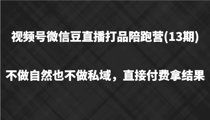 视频号微信豆直播打品陪跑(13期)，不做不自然流不做私域，直接付费拿结果-创业猫