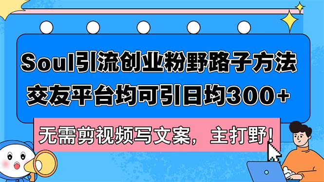 （12281期）Soul引流创业粉野路子方法，交友平台均可引日均300+，无需剪视频写文案…-创业猫