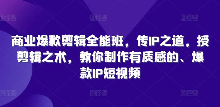 商业爆款剪辑全能班，传IP之道，授剪辑之术，教你制作有质感的、爆款IP短视频-创业猫