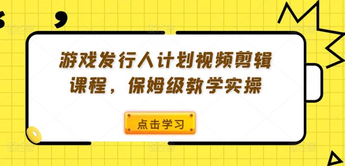 游戏发行人计划视频剪辑课程，保姆级教学实操-创业猫