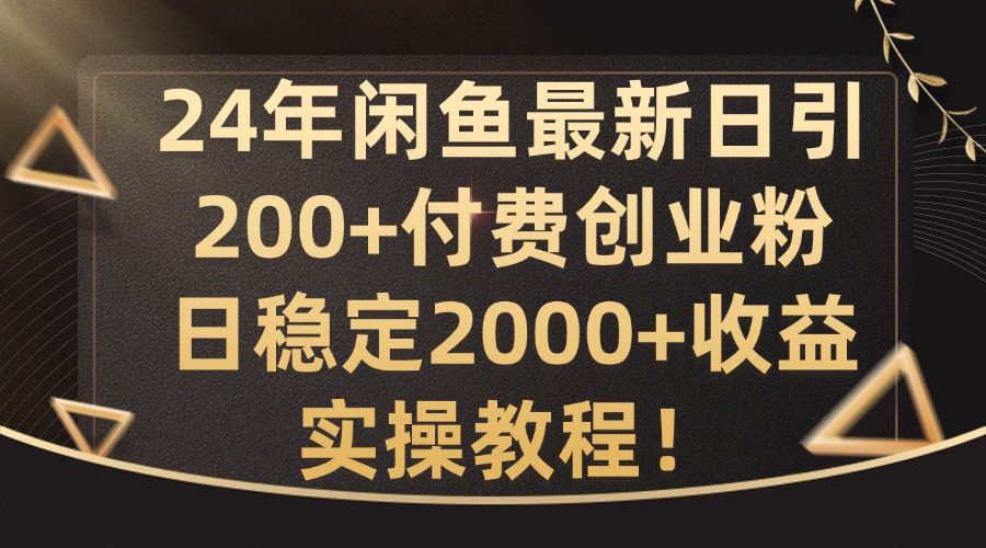 24年闲鱼最新日引200+付费创业粉日稳2000+收益，实操教程-创业猫