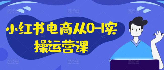 小红书电商从0-1实操运营课，小红书手机实操小红书/IP和私域课/小红书电商电脑实操板块等-创业猫