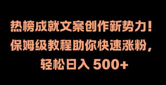 热榜成就文案创作新势力，保姆级教程助你快速涨粉，轻松日入 500+-创业猫