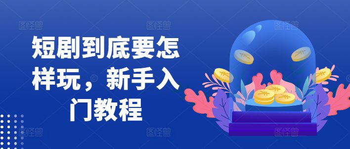 短剧到底要怎样玩，新手入门教程-创业猫