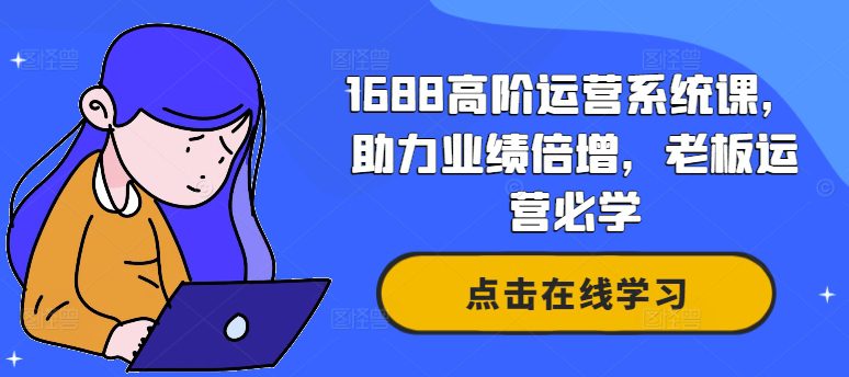 1688高阶运营系统课，助力业绩倍增，老板运营必学-创业猫