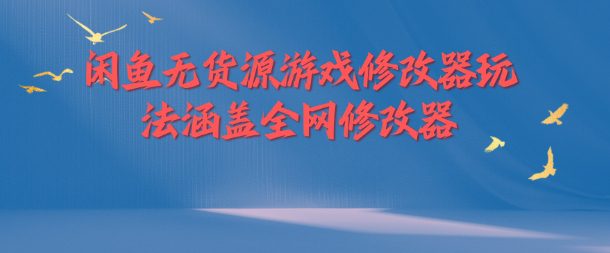 闲鱼无货源游戏修改器玩法涵盖全网修改器-创业猫