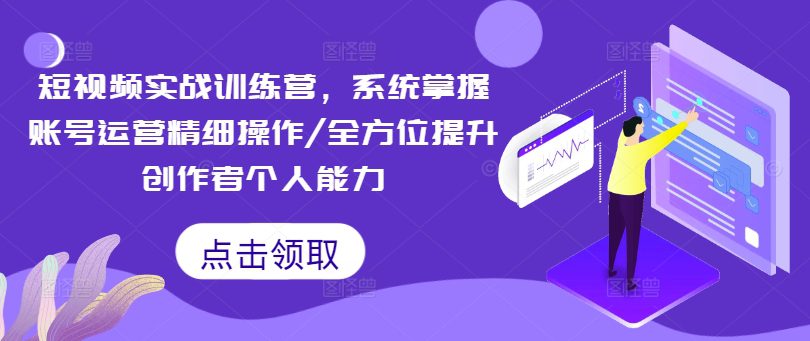 短视频实战训练营，系统掌握账号运营精细操作/全方位提升创作者个人能力-创业猫