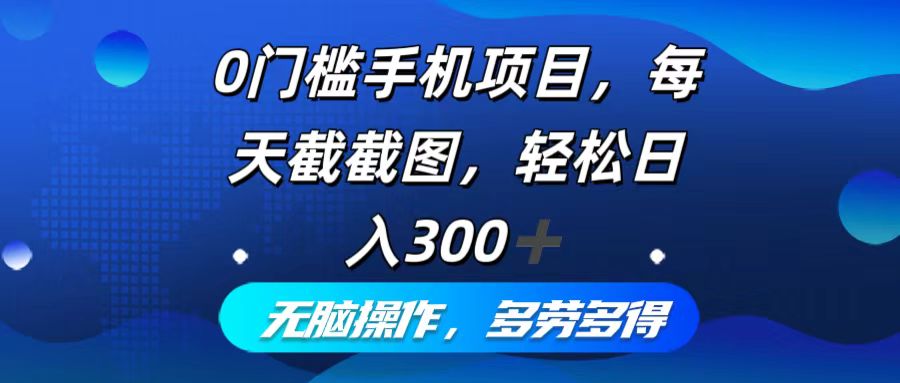 （12451期）0门槛手机项目，每天截截图，轻松日入300+，无脑操作多劳多得-创业猫