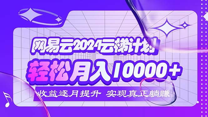 （12439期）2024网易云云梯计划  每月躺赚5000+-创业猫