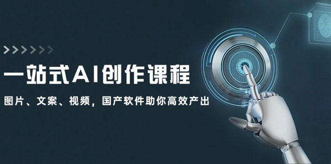 （12337期）一站式AI创作课程：图片、文案、视频，国产软件助你高效产出-创业猫