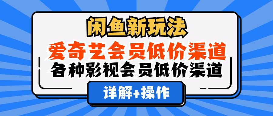 （12320期）闲鱼新玩法，爱奇艺会员低价渠道，各种影视会员低价渠道详解-创业猫