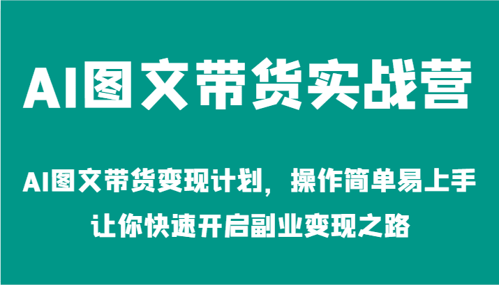 AI图文带货实战营-AI图文带货变现计划，操作简单易上手，让你快速开启副业变现之路-创业猫