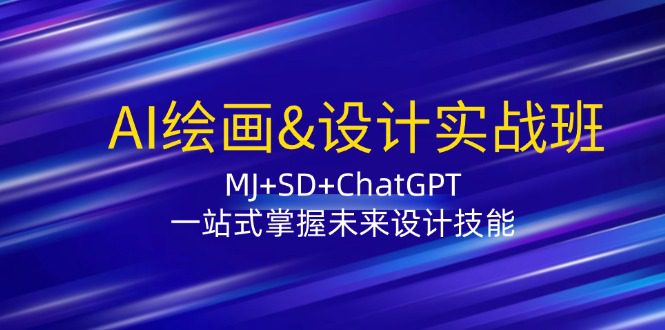 AI绘画&设计实战班：MJ+SD+ChatGPT，一站式掌握未来设计技能-创业猫