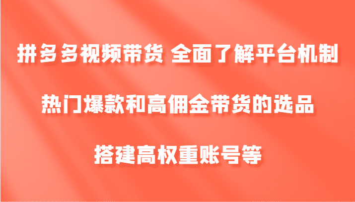 拼多多视频带货 全面了解平台机制、热门爆款和高佣金带货的选品，搭建高权重账号等-创业猫