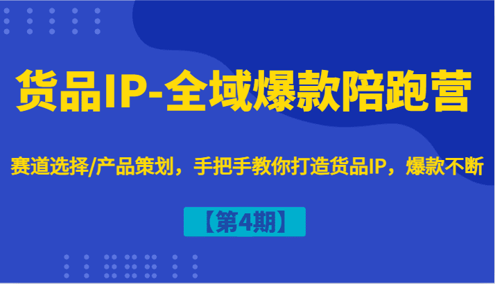 货品IP-全域爆款陪跑营【第4期】赛道选择/产品策划，手把手教你打造货品IP，爆款不断-创业猫