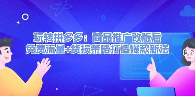 玩转拼多多：商品推广改版后免费流量+货损策略打造爆款新法-创业猫