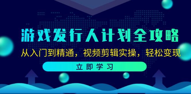 游戏发行人计划全攻略：从入门到精通，视频剪辑实操，轻松变现-创业猫