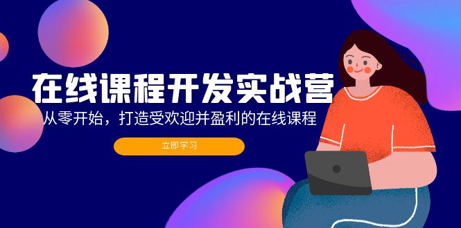 （12493期）在线课程开发实战营：从零开始，打造受欢迎并盈利的在线课程（更新）-创业猫