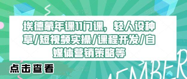 埃德蒙年课11门课，轻人设种草/短视频实操/课程开发/自媒体营销策略等-创业猫